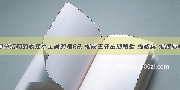 下列关于细菌结构的叙述不正确的是AA. 细菌主要由细胞壁 细胞膜 细胞质和细胞核等