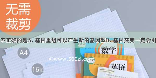 下列说法中不正确的是A. 基因重组可以产生新的基因型B. 基因突变一定会引起生物性状