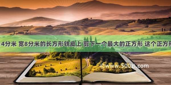 从一张长14分米 宽8分米的长方形铁皮上 剪下一个最大的正方形 这个正方形铁皮的面