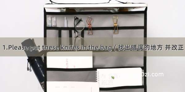 1.Please put these knifes in the bag ( 找出错误的地方 并改正