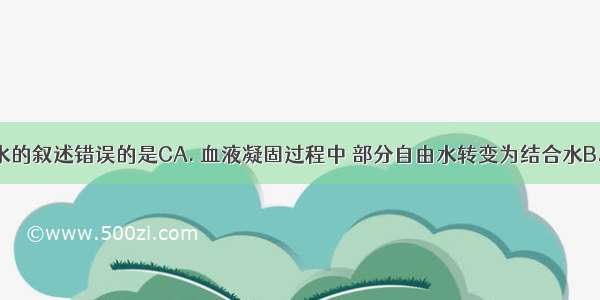 下列有关水的叙述错误的是CA. 血液凝固过程中 部分自由水转变为结合水B. 植物在冬