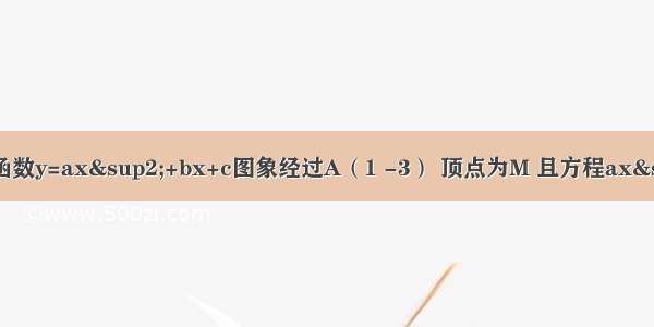 若二次函数y=ax²+bx+c图象经过A（1 -3） 顶点为M 且方程ax²+b