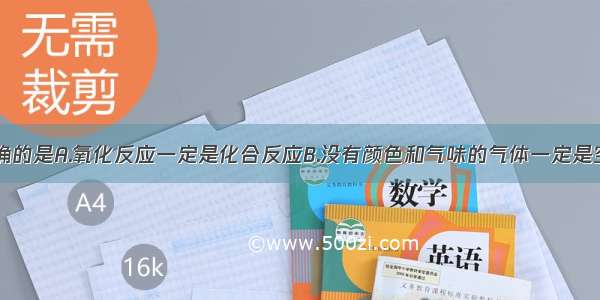 下列说法正确的是A.氧化反应一定是化合反应B.没有颜色和气味的气体一定是空气C.盐水蒸