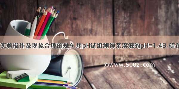 单选题下列实验操作及现象合理的是A.用pH试纸测得某溶液的pH=1.4B.硫在氧气中燃