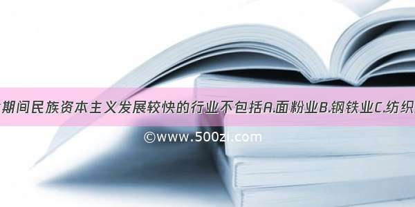 单选题一战期间民族资本主义发展较快的行业不包括A.面粉业B.钢铁业C.纺织业D.造纸业