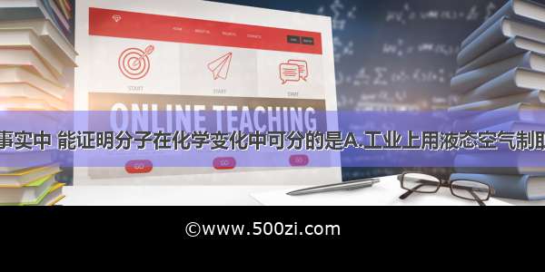 下列实验或事实中 能证明分子在化学变化中可分的是A.工业上用液态空气制取氧气B.实验