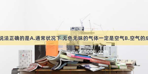 单选题下列说法正确的是A.通常状况下 无色无味的气体一定是空气B.空气的成分是稳定的