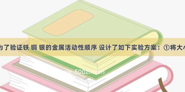 张南同学为了验证铁 铜 银的金属活动性顺序 设计了如下实验方案：①将大小一样的铁