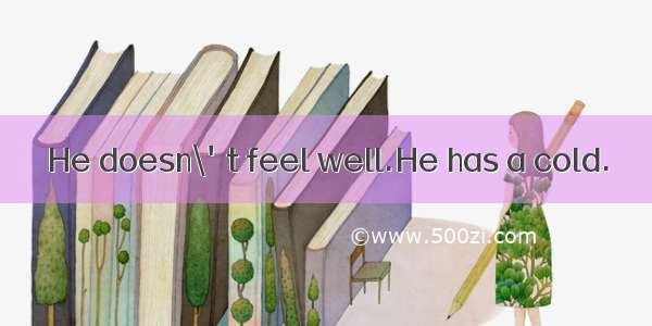 He doesn\'t feel well.He has a cold.