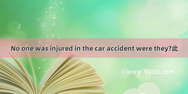 No one was injured in the car accident were they?此