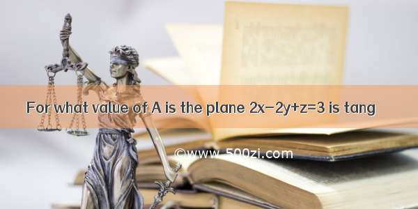 For what value of A is the plane 2x-2y+z=3 is tang