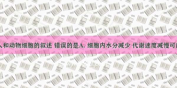 下列关于人和动物细胞的叙述 错误的是A. 细胞内水分减少 代谢速度减慢可能是细胞衰