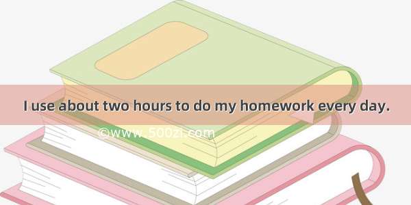 I use about two hours to do my homework every day.