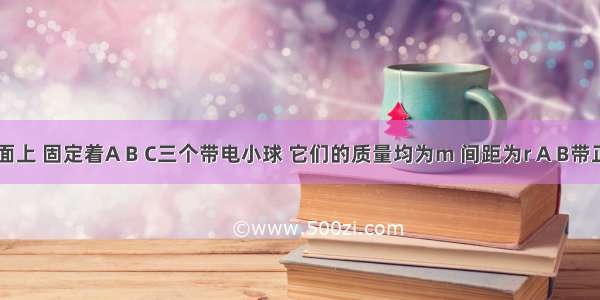 光滑绝缘水平面上 固定着A B C三个带电小球 它们的质量均为m 间距为r A B带正电 电量均为q