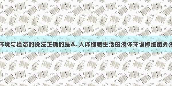 下列有关内环境与稳态的说法正确的是A. 人体细胞生活的液体环境即细胞外液只包括血浆