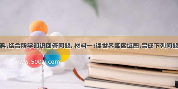 阅读下列材料.结合所学知识回答问题. 材料一:读世界某区域图.完成下列问题. (1)简析①