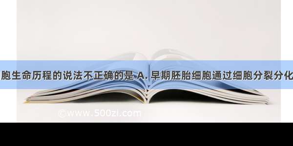 下列有关细胞生命历程的说法不正确的是 A. 早期胚胎细胞通过细胞分裂分化形成各种组