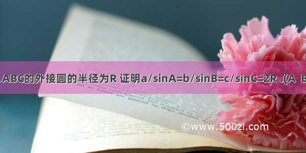 设△ABC的外接圆的半径为R 证明a/sinA=b/sinB=c/sinC=2R .(A  B C为