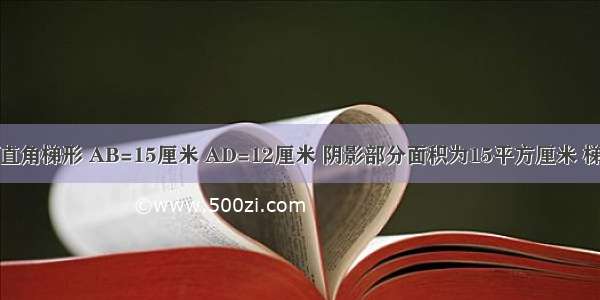 如图ABCD为直角梯形 AB=15厘米 AD=12厘米 阴影部分面积为15平方厘米 梯形ABCD的面