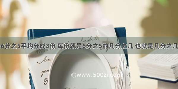 把一张纸的6分之5平均分成3份 每份就是6分之5的几分之几 也就是几分之几乘几分之几