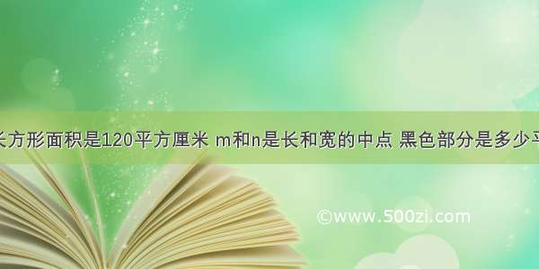 如下图 长方形面积是120平方厘米 m和n是长和宽的中点 黑色部分是多少平方厘米?