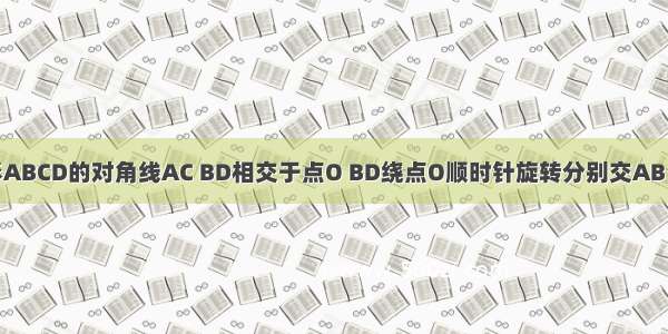 已知平行四边形ABCD的对角线AC BD相交于点O BD绕点O顺时针旋转分别交AB DC与点E已知平