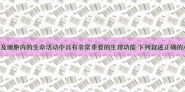 水在生物体及细胞内的生命活动中具有非常重要的生理功能 下列叙述正确的A. 在有氧呼