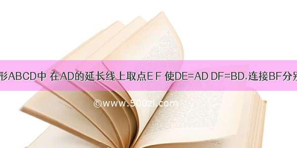 如图 正方形ABCD中 在AD的延长线上取点E F 使DE=AD DF=BD.连接BF分别交CD C