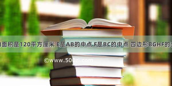 正方形ABCD的面积是120平方厘米 E是AB的中点 F是BC的中点 四边形BGHF的面积是多少平方