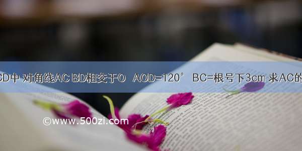 在矩形ABCD中 对角线AC BD相交于O ∠AOD=120° BC=根号下3cm 求AC的长及矩形