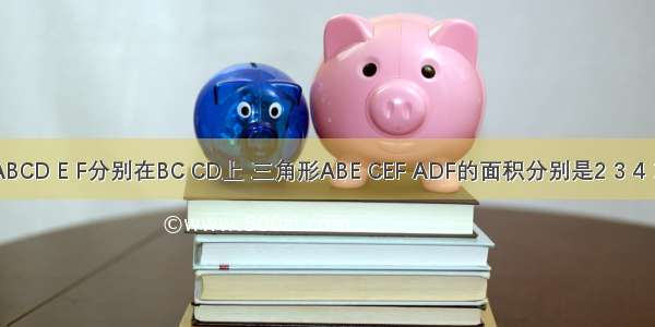 矩形ABCD E F分别在BC CD上 三角形ABE CEF ADF的面积分别是2 3 4 求AEF