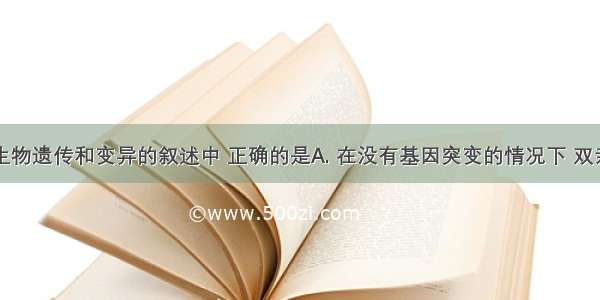 下列关于生物遗传和变异的叙述中 正确的是A. 在没有基因突变的情况下 双亲表现正常