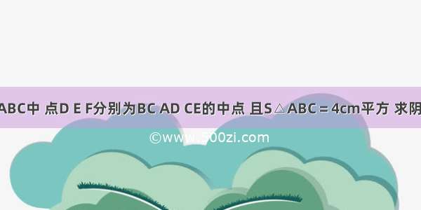 在三角形ABC中 点D E F分别为BC AD CE的中点 且S△ABC＝4cm平方 求阴影部分BE