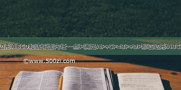 已知平面内的四边形ABCD和该平面内任一点P满足AP+CP=BP+DP那四边形ABCD一定是手机发的