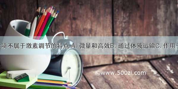 以下哪一项不属于激素调节的特点 A. 微量和高效B. 通过体液运输C. 作用于靶器官 