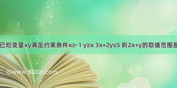 已知变量xy满足约束条件x≥-1 y≥x 3x+2y≤5 则2x+y的取值范围是