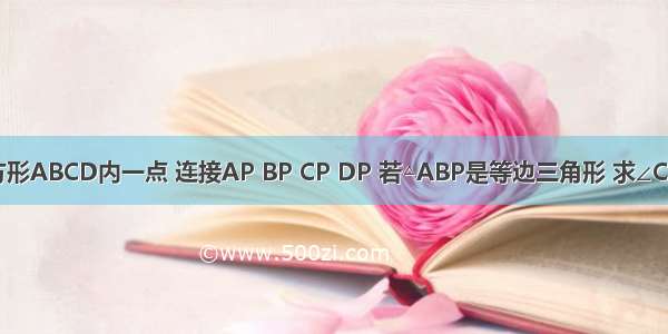 点P是正方形ABCD内一点 连接AP BP CP DP 若△ABP是等边三角形 求∠CPD的度数