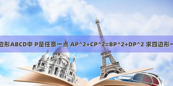 在四边形ABCD中 P是任意一点 AP^2+CP^2=BP^2+DP^2 求四边形一定是