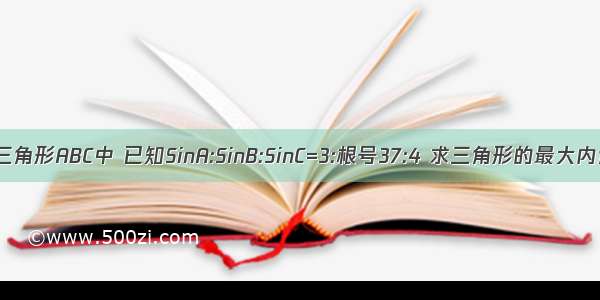 在三角形ABC中 已知SinA:SinB:SinC=3:根号37:4 求三角形的最大内角