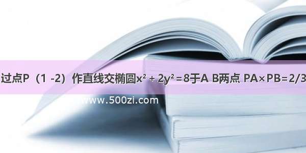 过点P（1 -2）作直线交椭圆x&#178;＋2y&#178;=8于A B两点 PA×PB=2/3