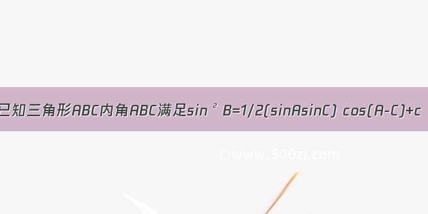 已知三角形ABC内角ABC满足sin&#178;B=1/2(sinAsinC) cos(A-C)+c