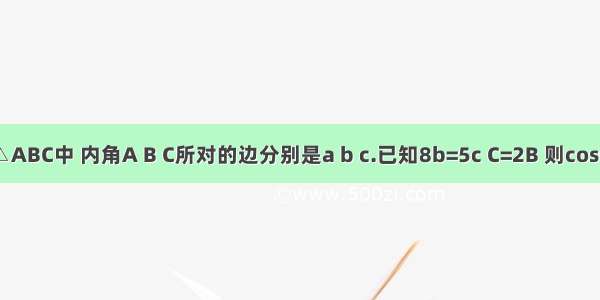 在△ABC中 内角A B C所对的边分别是a b c.已知8b=5c C=2B 则cosC=?