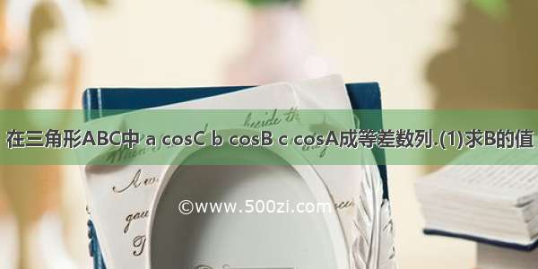 在三角形ABC中 a cosC b cosB c cosA成等差数列.(1)求B的值