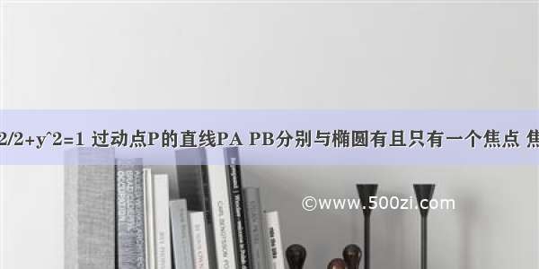 已知椭圆x^2/2+y^2=1 过动点P的直线PA PB分别与椭圆有且只有一个焦点 焦点为A B 且