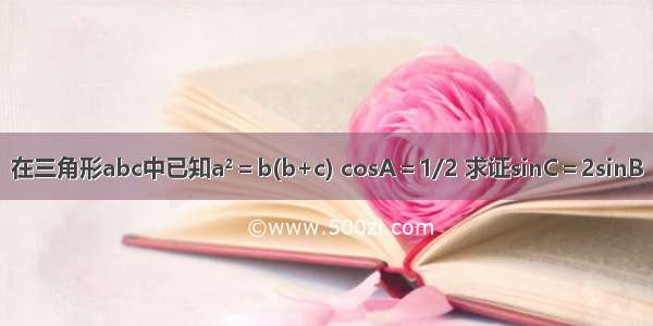 在三角形abc中已知a²＝b(b+c) cosA＝1/2 求证sinC＝2sinB