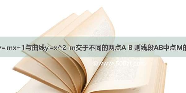 已知直线y=mx+1与曲线y=x^2-m交于不同的两点A B 则线段AB中点M的轨迹方程