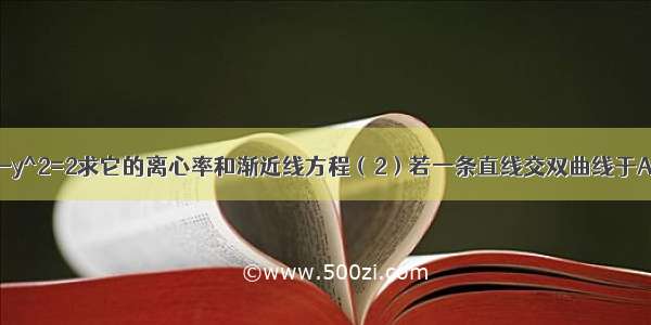 已知双曲线2x^2-y^2=2求它的离心率和渐近线方程（2）若一条直线交双曲线于A B两点 且线段A