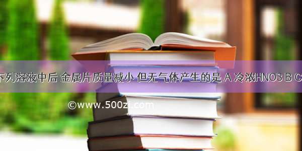 将铁片投入下列溶液中后 金属片质量减小 但无气体产生的是 A 冷浓HNO3 B CU(NO3)2 溶