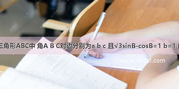 已知三角形ABC中 角A B C对边分别为a b c 且√3sinB-cosB=1 b=1 问 若a