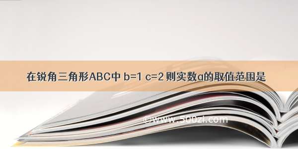 在锐角三角形ABC中 b=1 c=2 则实数a的取值范围是